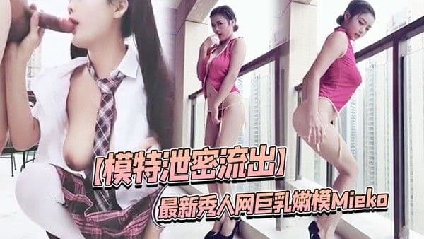 模特泄密流出最新秀人网巨乳嫩模Mieko林美惠子.大尺度私拍视频流出