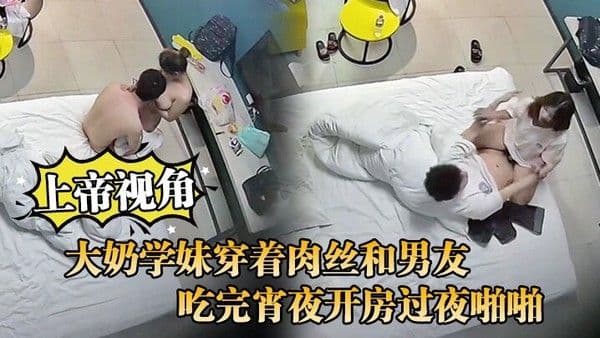 上帝视角大奶学妹穿.着肉丝和男友吃完宵夜开房过夜啪啪