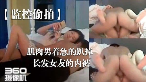 监控偷拍.肌肉男着急的趴掉长发女友的内裤完事女友还要检查一下这次交货的数量对不对