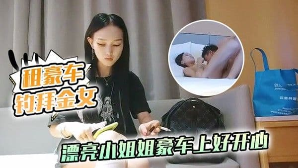 租豪车钓拜金女新晋泡良大神漂亮小姐姐豪车上好开心酒店开房激情啪.啪小骚货花样多啥都懂