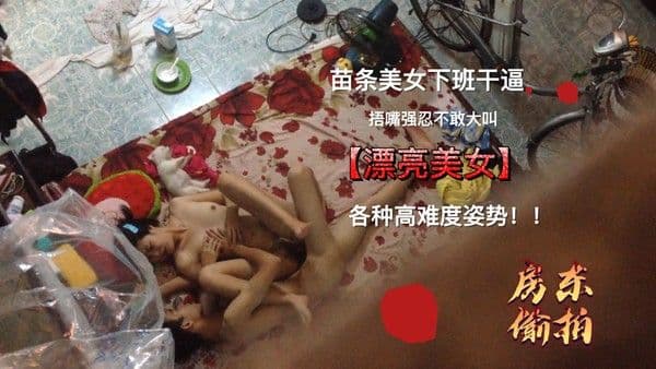 真实偷拍-漂亮美女.下班后和男友在地上操逼,各种高难度姿势爽的捂着嘴强忍着不敢大叫,被变态房东偷拍全过