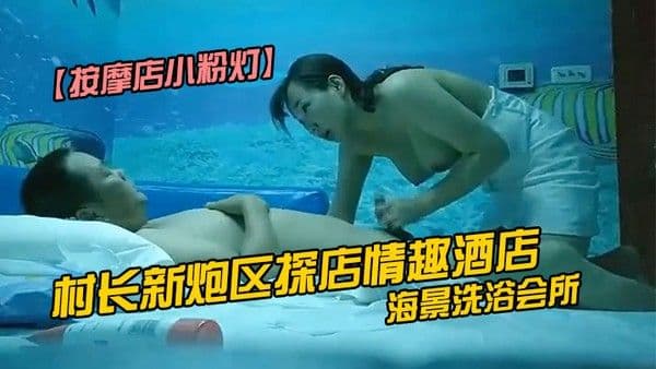 按摩店小粉灯村长新炮区探.店情趣酒店海景洗浴会所选妃连续上钟两个女技师全套服务