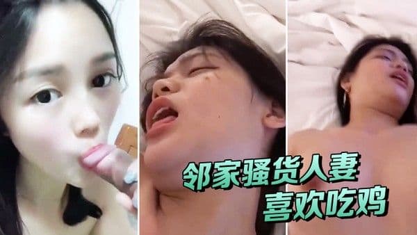 邻家人.妻喜欢吃鸡有鸡巴吃就能满足被操时叫床声异常欢快