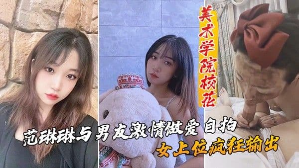 美术学院.校花_范琳琳与男友激情做爱自拍女上位疯狂输出