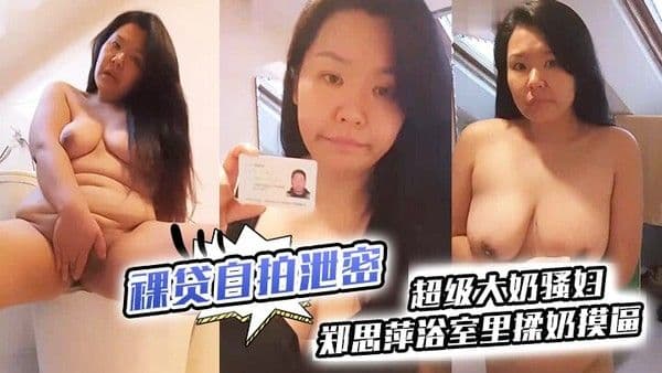 裸贷自拍泄密超级大奶骚妇郑.思萍浴室里揉奶摸逼到高潮_很是享受还有点意犹未尽