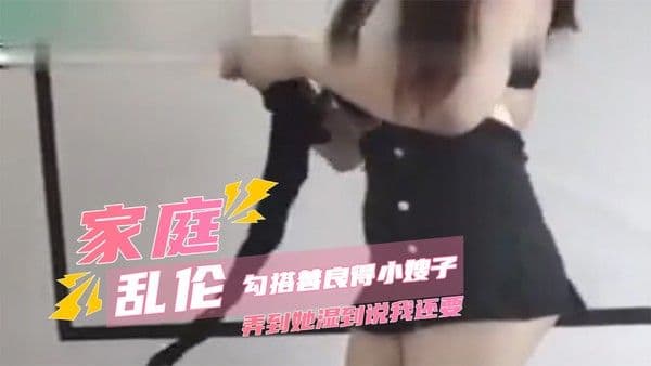 家庭乱伦勾搭小嫂子到湿透说还要 巨乳被揉喷奶内射抽搐到求饶
