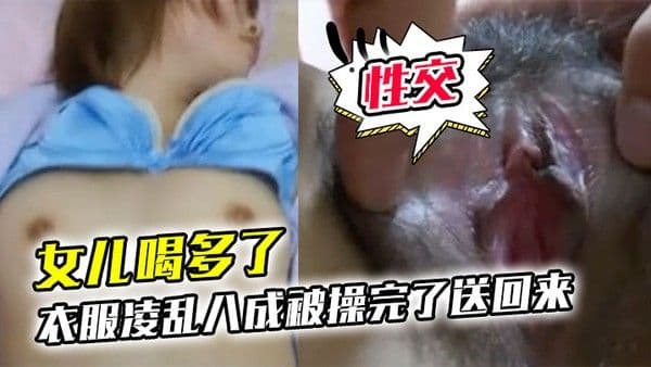 女儿喝多了衣服凌乱八成被操完了送回来鸡巴插进去果然滑滑的有精液在里面搞了半天女儿都没动静性.交美臀