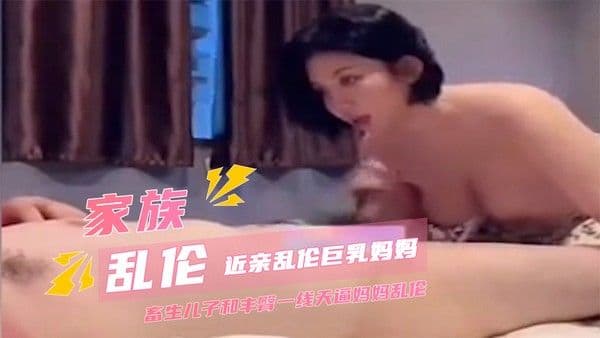 家族乱伦近亲乱伦巨乳妈妈，畜生儿子和丰臀一线天逼妈妈乱伦