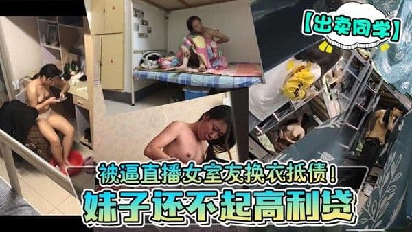 出卖同学妹.子还不起高利贷被逼直播女室友换衣抵债