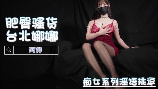 痴女系列淫语挑逗网黄台北娜娜巨乳口交吞精肥臀后入无套高潮喷射狂欢