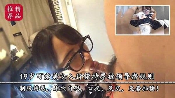 精品推.荐19岁可爱美女入行模特界被领导潜规则制服诱惑嫩穴自慰口交足交无套抽插萝莉