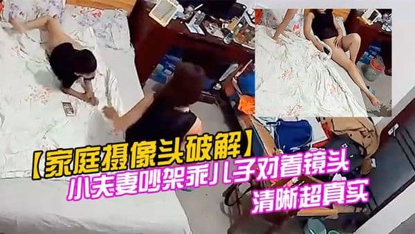 家庭摄像头破解小夫妻吵架乖儿子.对着镜头叫爸爸快回来对话清晰超真实