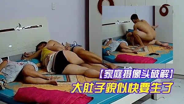 家庭摄像头破解这么大肚子貌似快要.生了这个逼确实不好操关键这么大的女儿还在旁边