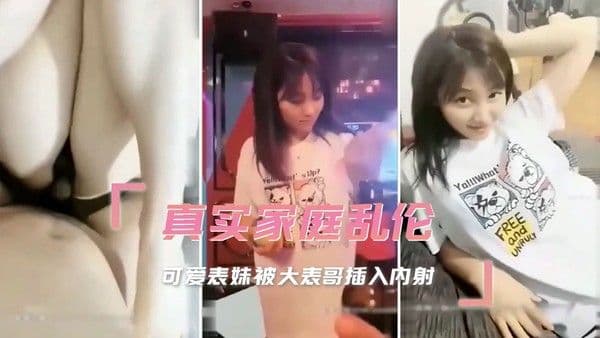 真实家庭乱伦,可爱表妹被大表哥插入深处,让她淫水直流,最终在他的内射中达到高潮。