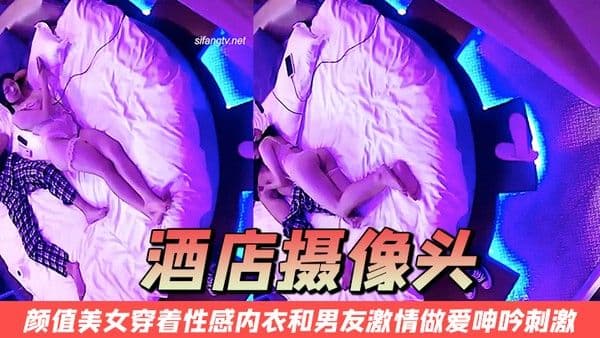 酒店摄像头颜值美女穿.着性感内衣和男友激情做爱呻吟刺激