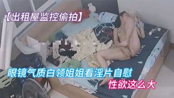 出租屋监控偷拍眼镜气质白领姐姐看淫片自慰先扣阴道后扣屁眼逼逼上才刚长了一点毛就.性欲这么大