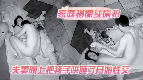 偷拍夫妻晚上把孩子哄睡了开始性交侧入式深入媳妇的花芯