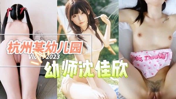 杭州某幼儿园幼师沈佳欣和男友私密视频流.出萝莉