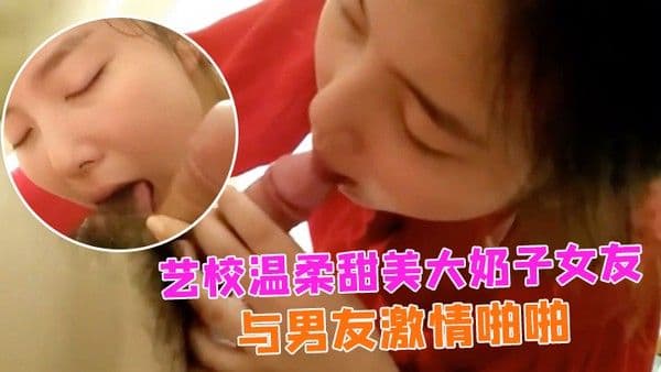 情侣自拍艺校.温柔甜美大奶子女友出租房与男友激情啪啪娇喘声就够撸一发的女上位欲仙欲死的样子太销魂小穴粉嫩嫩国语