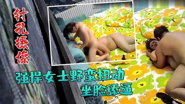 针孔摄.像偷拍强悍女士野蛮扭动坐脸舔逼小旅馆开房啪啪