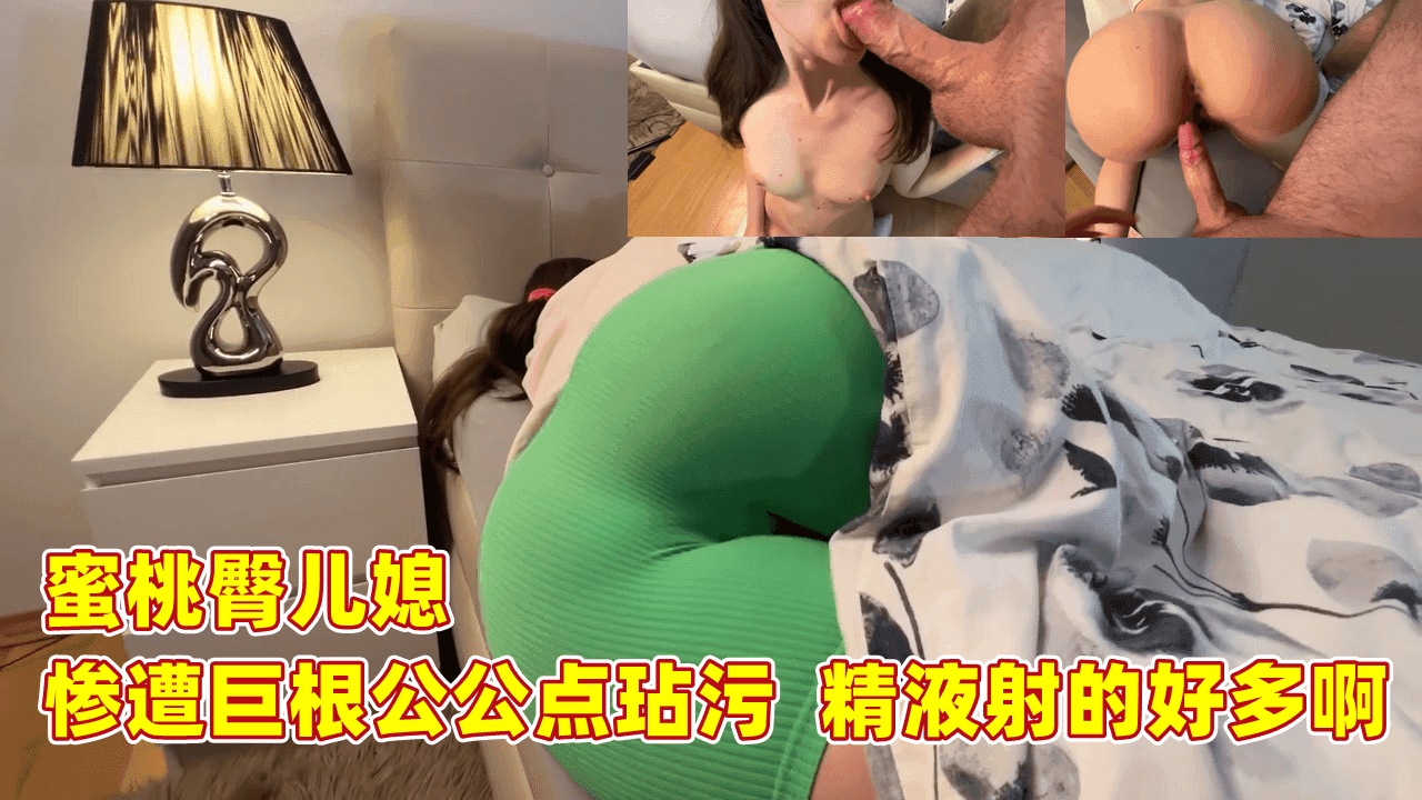 蜜桃臀儿媳 惨遭巨根公公玷污 精液射的好多啊