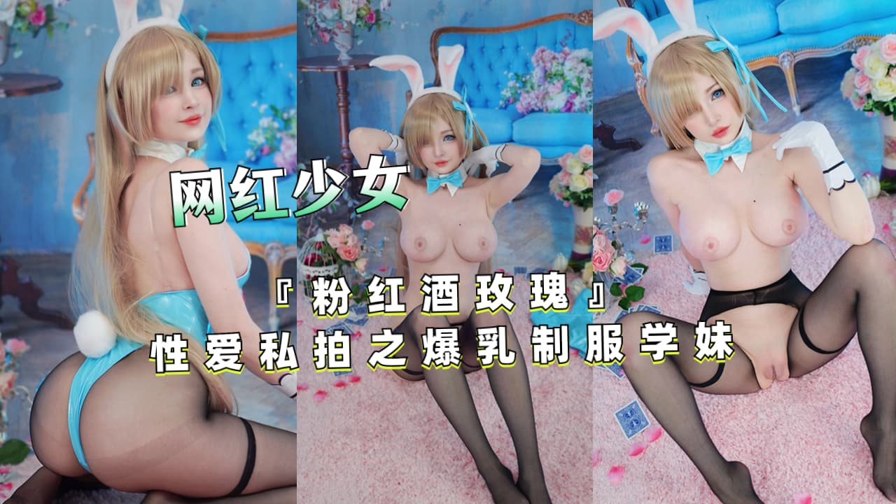 网红女神『粉红酒玫瑰』性爱私拍之爆乳制服学妹.