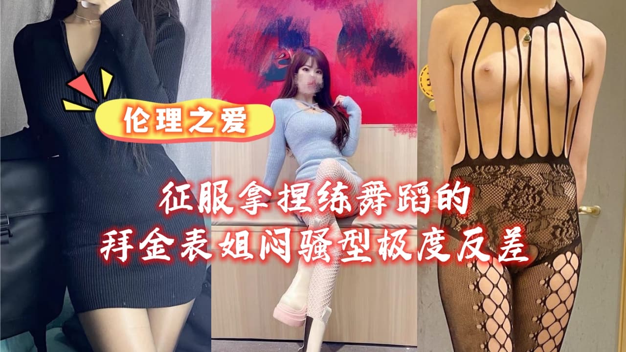 征服拿捏练舞蹈的拜金表姐闷骚型极度反差