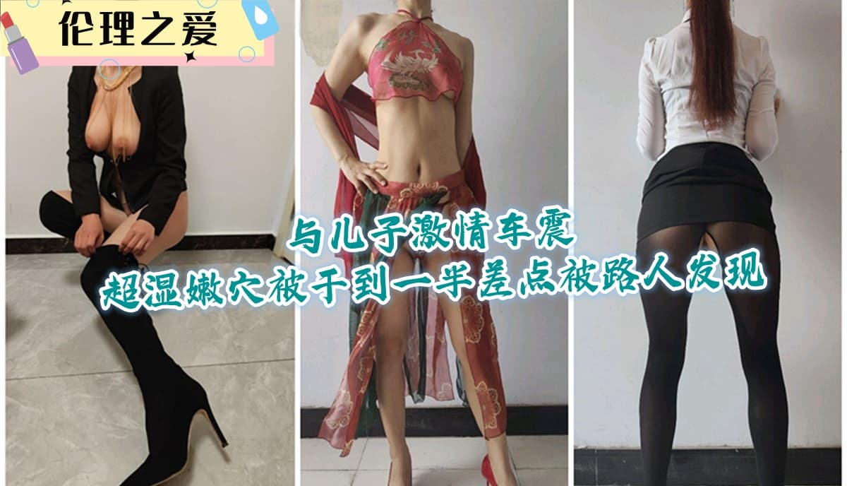 与儿子激情车震超湿嫩穴被干到一半差点被路人发现