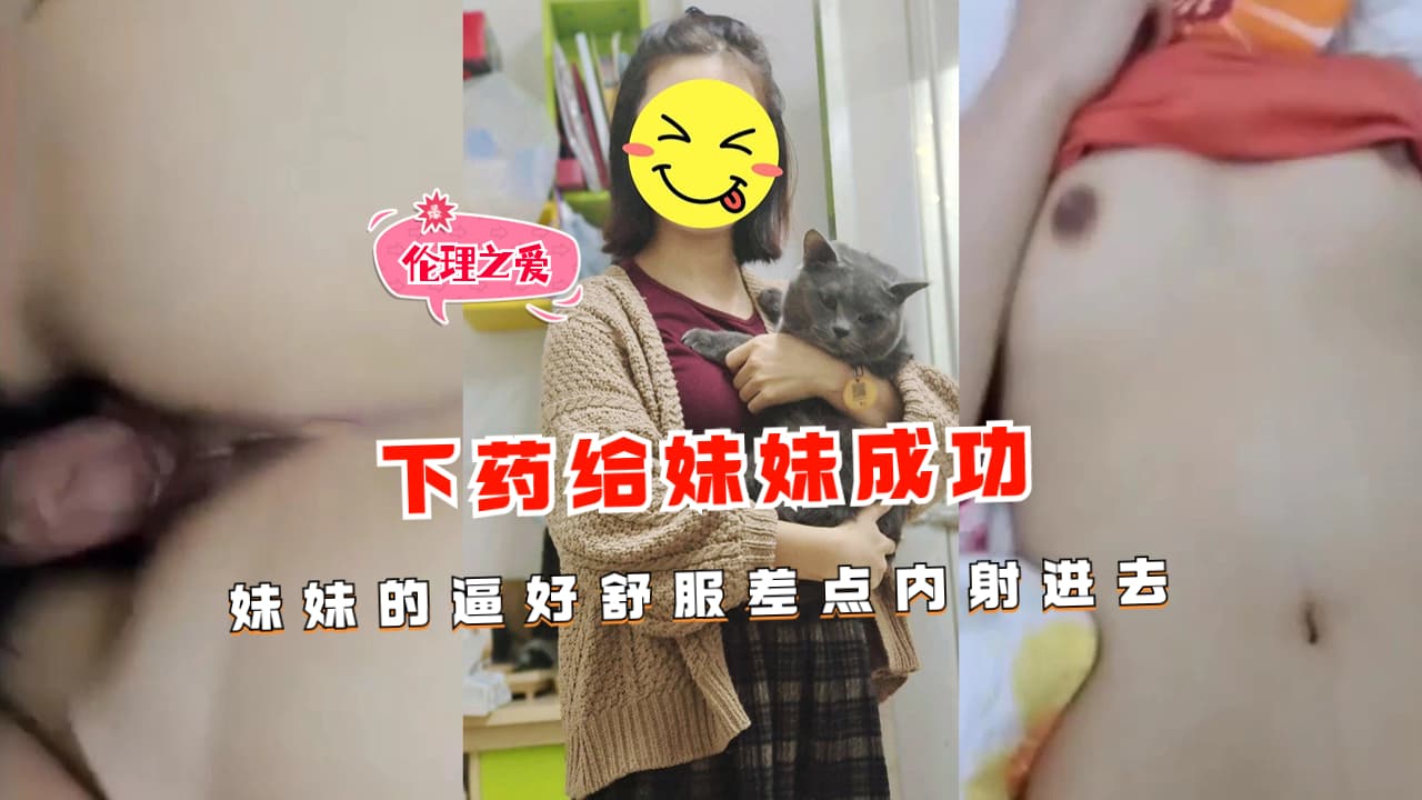 下药给妹妹成功妹妹的逼好舒服差点内射进去