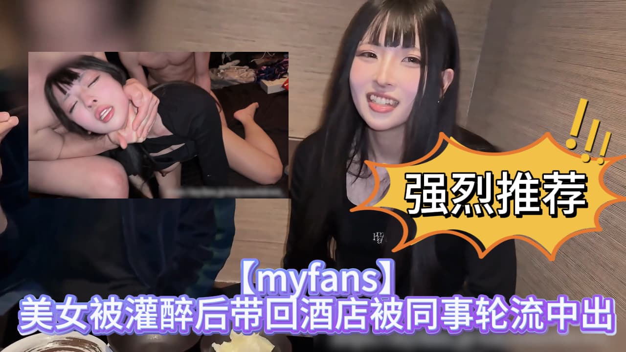 【myfans】美女被灌醉后带回酒店被轮流中出