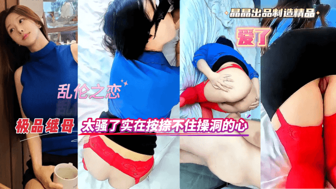 乱伦之恋极品继母太骚了实在按捺不住操洞的心