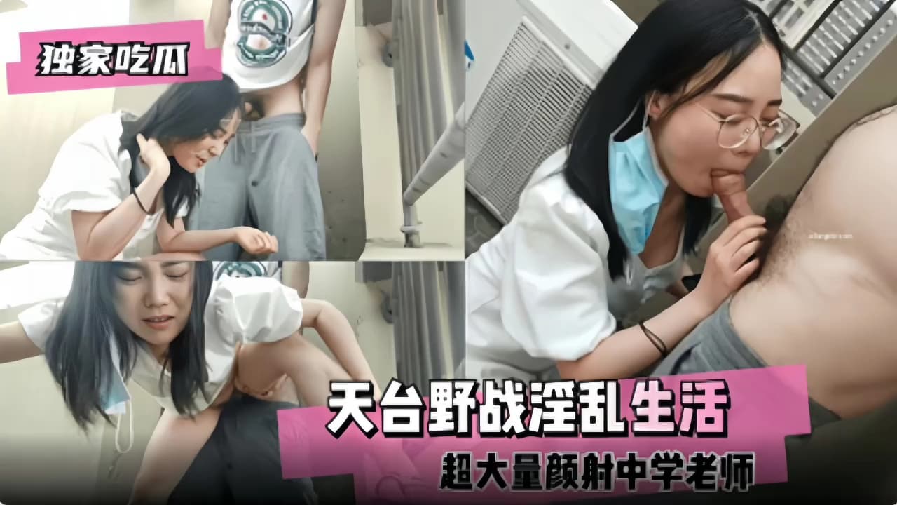 『独家吃瓜』天台野战淫乱生活颜射中学老师