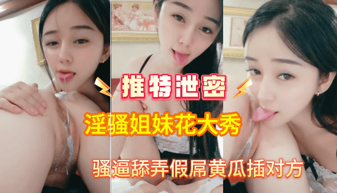 推特泄密淫骚姐妹花大秀骚逼舔弄假屌黄瓜插对方