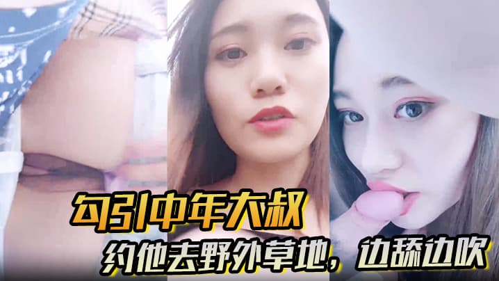 【勾引中年大叔】约他去野外草地,边舔边吹,做尽所有下流之事