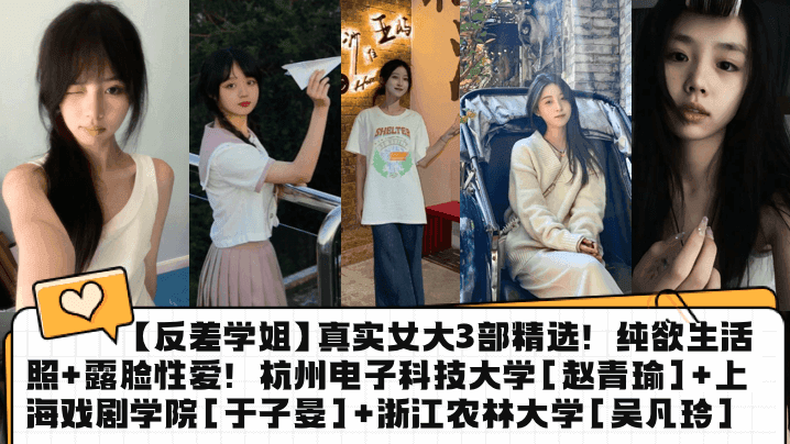 【反差学姐】真实女大3部精选！纯欲生活照+露脸性爱！杭州电子科技大学[赵青瑜]+上海戏剧学院[于子晏]+浙江农林大学[吴凡玲]