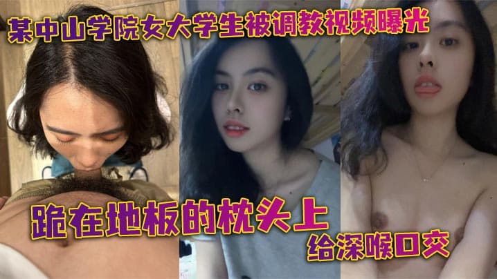 某中山学院女大学生被调教视频曝光。跪在地板的枕头上给深喉口交,头被按着给顶住口交,有点受不了,导致双手上扶