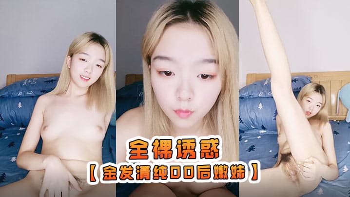 金发清纯00后嫩妹独自在家全裸诱惑揉捏白皙很嫩小奶子张开双腿掰开嫩穴摆弄姿势翘起屁股特写诱人