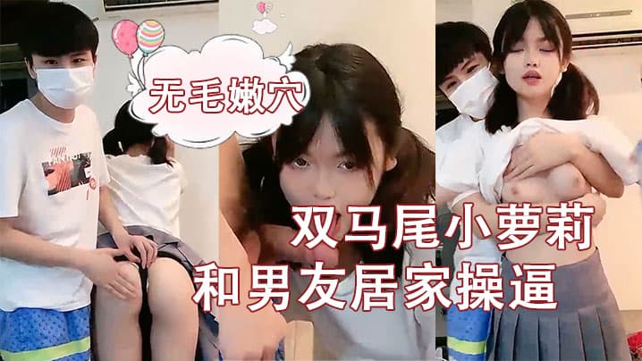 刚成年双马尾小萝莉和男友居家操逼揉捏白嫩奶子后入猛顶妹子开心了无毛嫩穴主动骑乘萝莉爆肏