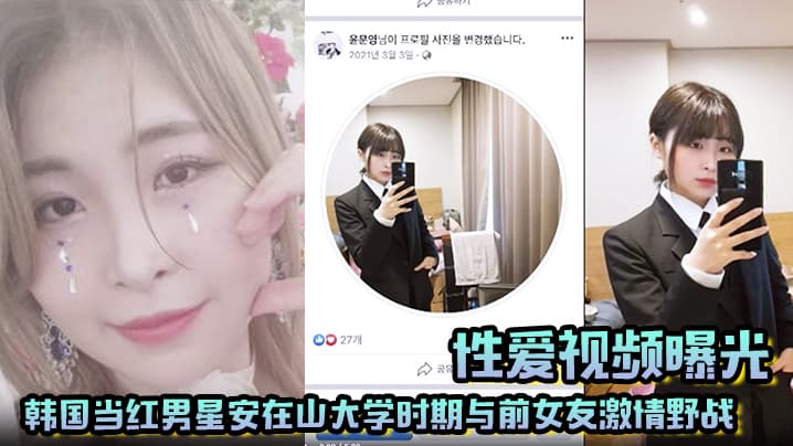 【性爱视频曝光】韩国当红男星安在山大学时期与前女友激情野战 大尺度视频吓哭女粉丝!