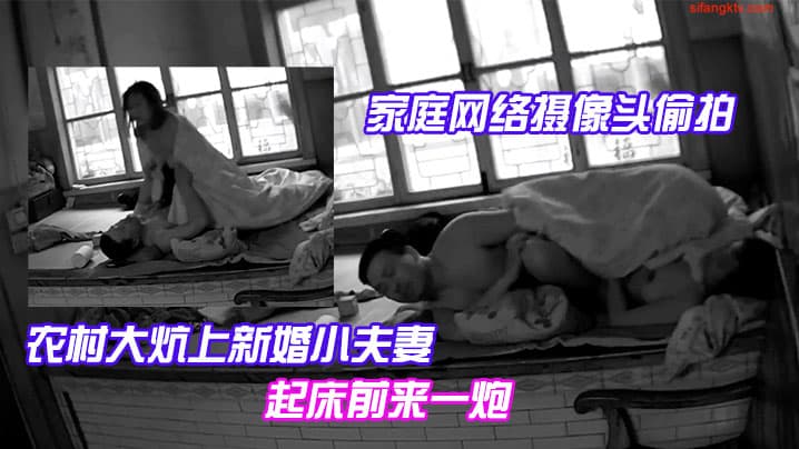 家庭网络摄像头偷拍农村大炕上新婚小夫妻早上精力旺早上起床前来一炮