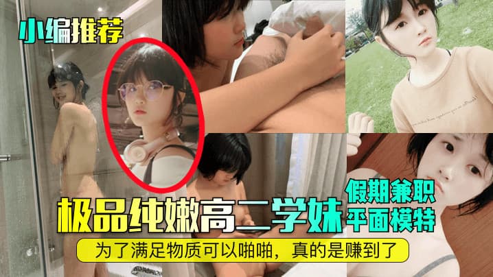 小编推荐极品纯嫩高三学妹假期兼职平面模特为了满足物质可以啪啪真的是赚到了