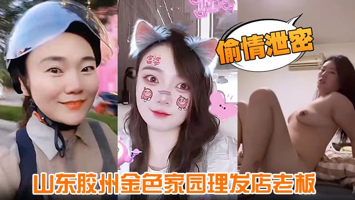 【偷情泄密】山东胶州金色家园理发店老板 玩弄丰腴少妇 无套后入猛操肥穴 少妇高喊:都顶到子宫了
