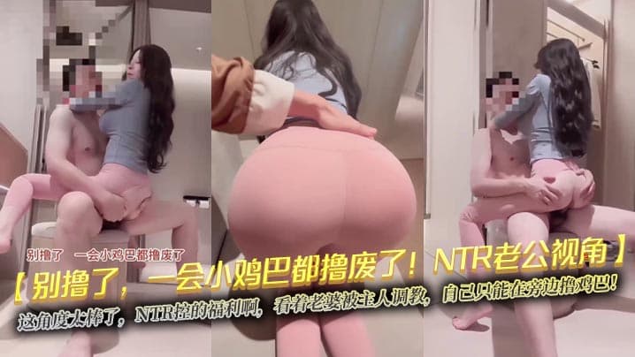 【别撸了，一会小鸡巴都撸废了！NTR老公视角】这角度太棒了，NTR控的福利啊，看着老婆被主人调教，自己只能在旁边撸鸡巴！