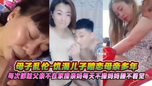 母子乱伦-禽兽儿子暗恋母亲多年，趁父亲不在家每天无羞耻乱伦亲妈