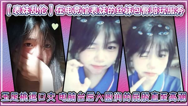 【表妹乱伦】在电竞馆表妹的丝袜包臀陪玩服务 玉足挑逗口交 电脑台后入圆润的屁股直至高潮