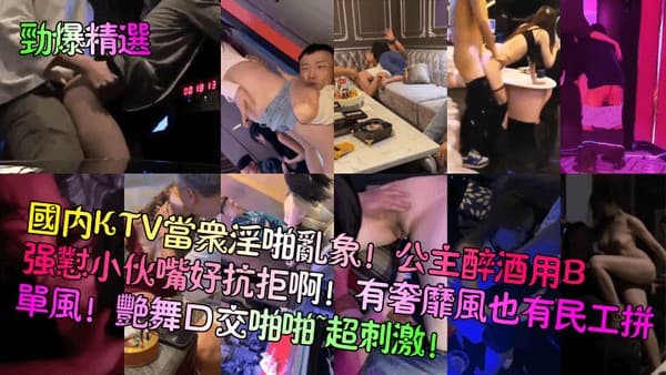 【劲爆精选】国内KTV当众淫啪乱象！公主醉酒用B强怼小伙嘴好抗拒啊！有奢靡风也有民工拼单风！艳舞口交啪啪~超刺激！