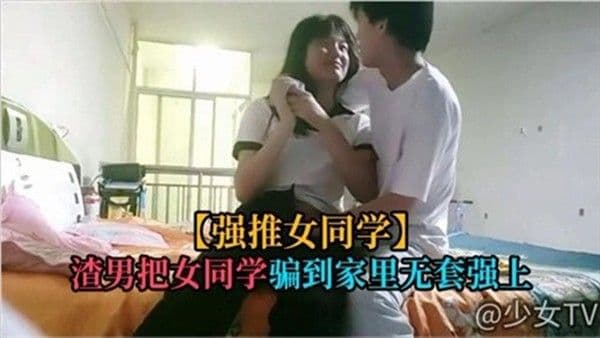 强推女同学，渣男的女同学骗到家里无耻强上