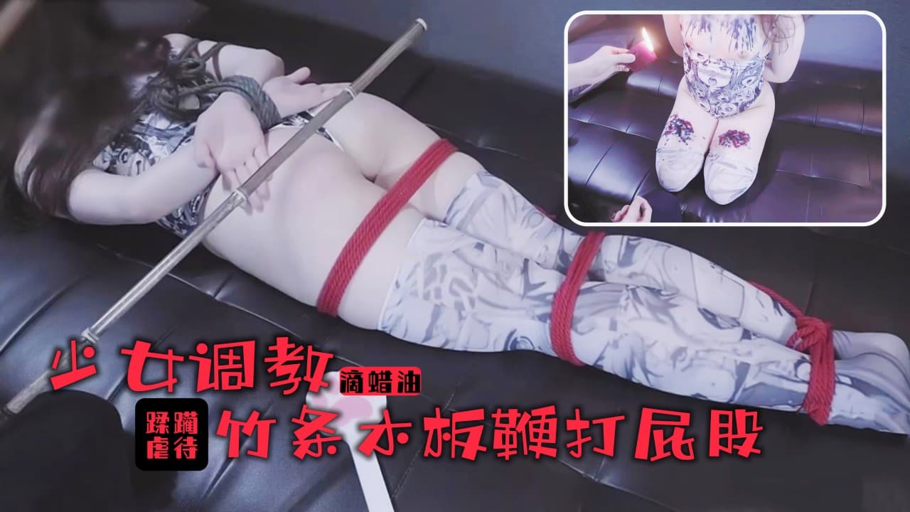 少女的踩躏调教！滚烫蜡油滴满丰乳美腿！竹棍鞭打屁股尖叫连连的!