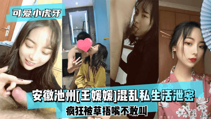 【可爱小虎牙】安徽池州[王媛媛]混乱私生活泄密~疯狂被草捂嘴不敢叫!!