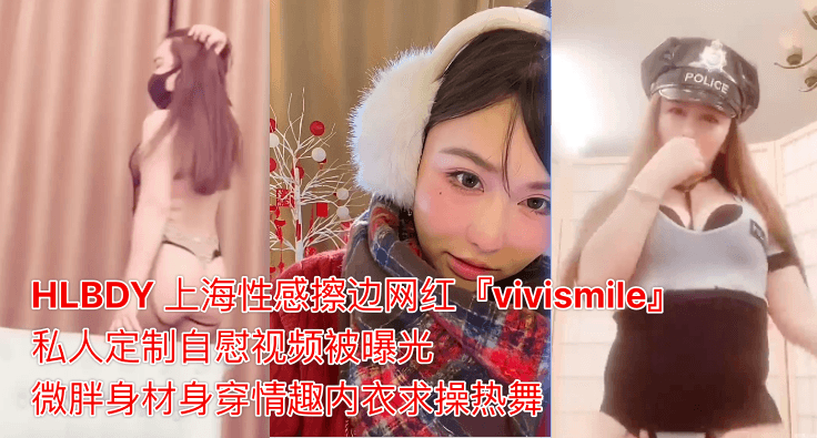 HLBDY上海性感擦边网红vivismile私人定制自慰视频被曝光微胖身材身穿情趣内衣求操热舞